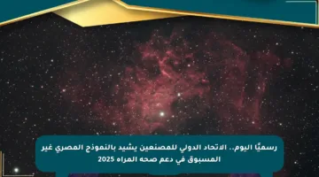 رسميًا اليوم.. الاتحاد الدولي للمصنعين يشيد بالنموذج المصري غير المسبوق في دعم صحة المرأة 2025